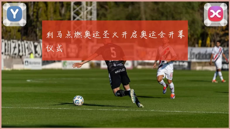 利马点燃奥运圣火开启奥运会开幕仪式