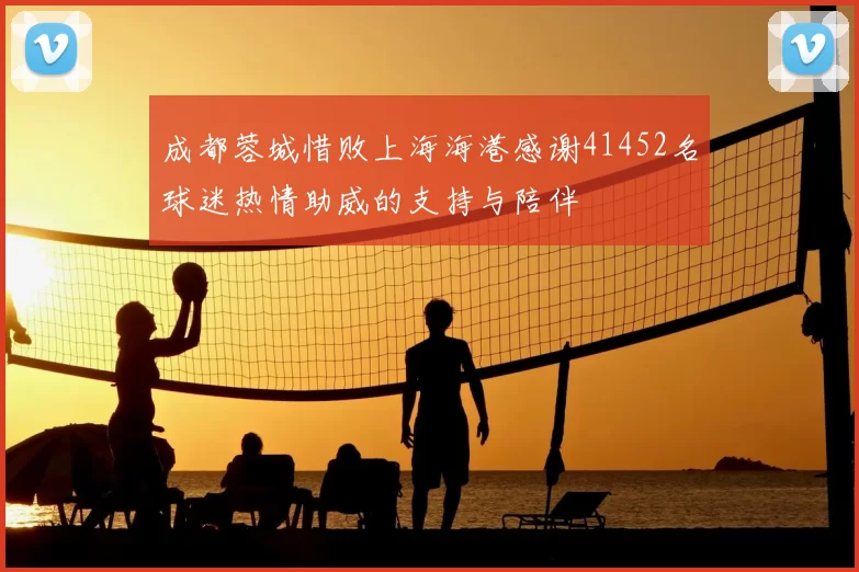 成都蓉城惜败上海海港感谢41452名球迷热情助威的支持与陪伴