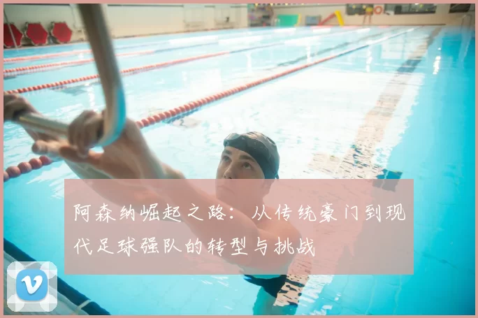 阿森纳崛起之路:从传统豪门到现代足球强队的转型与挑战