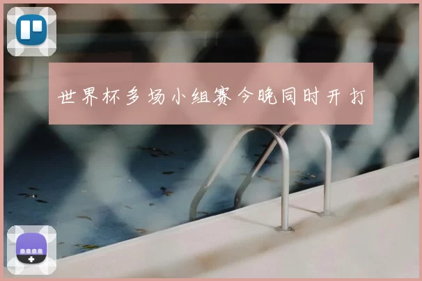世界杯多场小组赛今晚同时开打