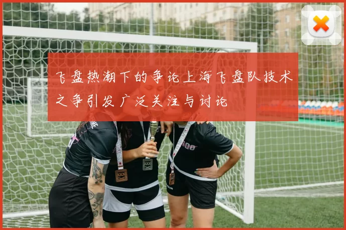 飞盘热潮下的争论上海飞盘队技术之争引发广泛关注与讨论