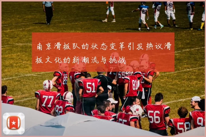南京滑板队的状态变革引发热议滑板文化的新潮流与挑战