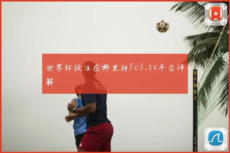 世界杯投注在哪里柯fc3_tv平台详解