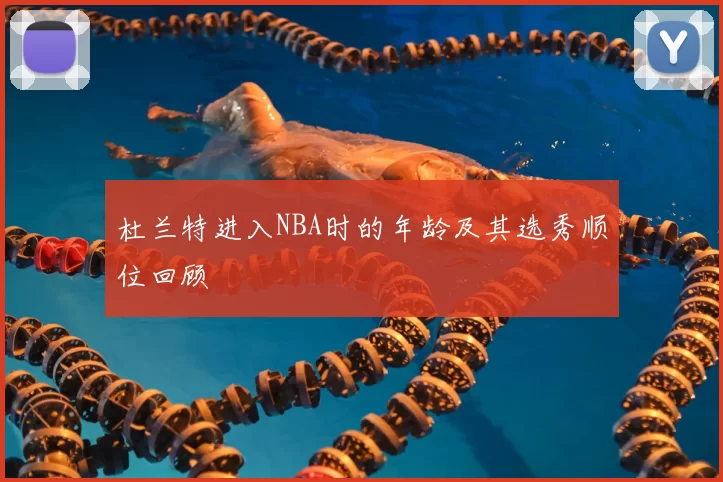 杜兰特进入NBA时的年龄及其选秀顺位回顾