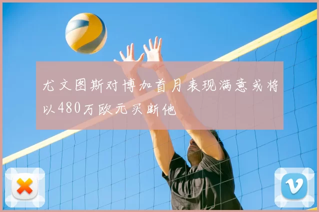 尤文图斯对博加首月表现满意或将以480万欧元买断他