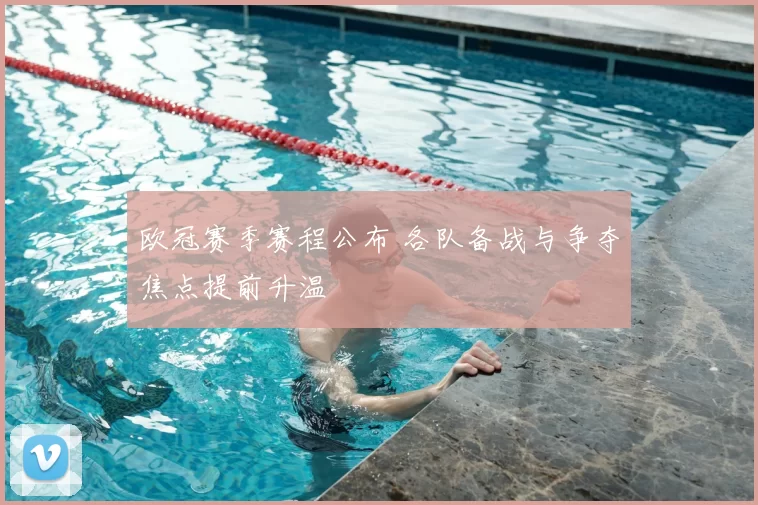 欧冠赛季赛程公布 各队备战与争夺焦点提前升温