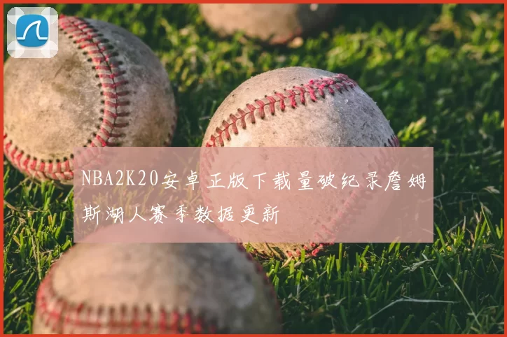 NBA2K20安卓正版下载量破纪录詹姆斯湖人赛季数据更新