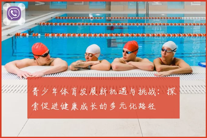青少年体育发展新机遇与挑战：探索促进健康成长的多元化路径