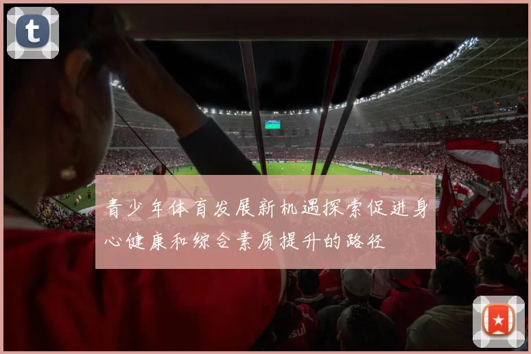青少年体育发展新机遇探索促进身心健康和综合素质提升的路径