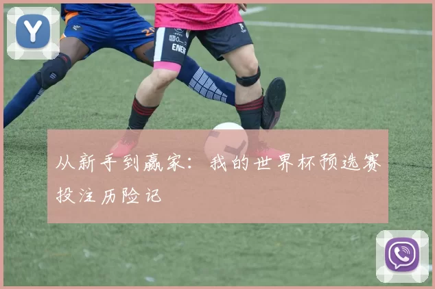 从新手到赢家:我的世界杯预选赛投注历险记
