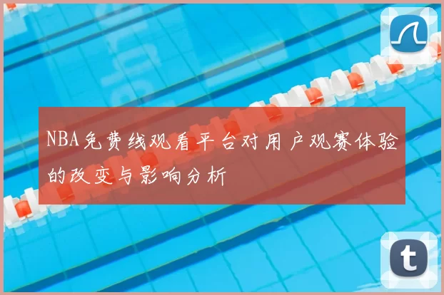 NBA免费线观看平台对用户观赛体验的改变与影响分析