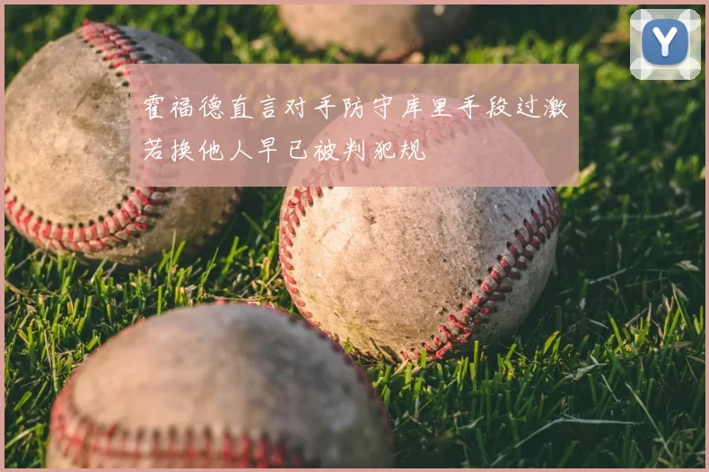 霍福德直言对手防守库里手段过激若换他人早已被判犯规