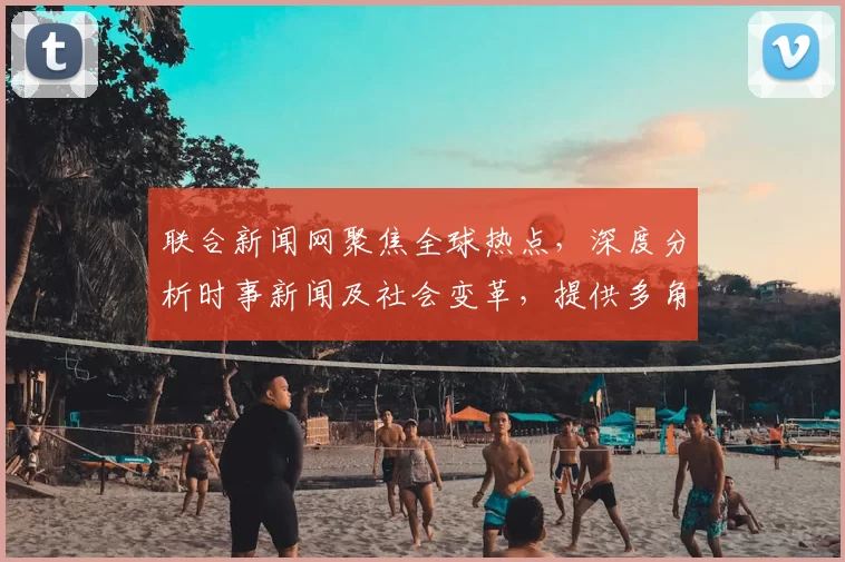 联合新闻网聚焦全球热点,深度分析时事新闻及社会变革,提供多角度观察与评论