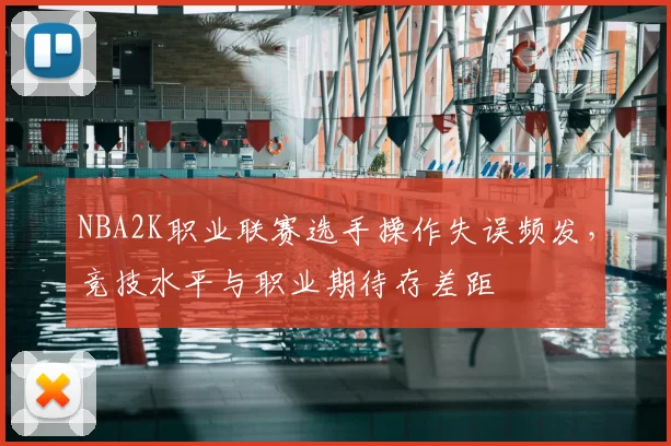 NBA2K职业联赛选手操作失误频发，竞技水平与职业期待存差距