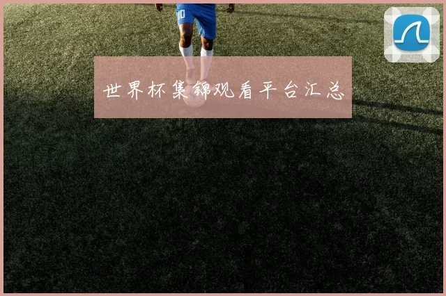 世界杯集锦观看平台汇总