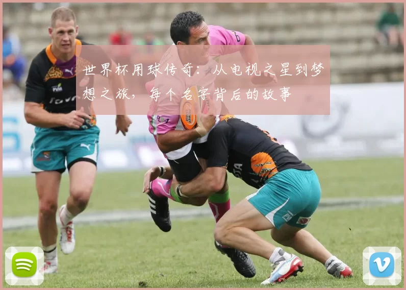 世界杯用球传奇：从电视之星到梦想之旅，每个名字背后的故事