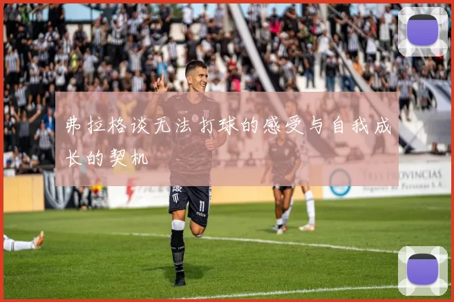 弗拉格谈无法打球的感受与自我成长的契机