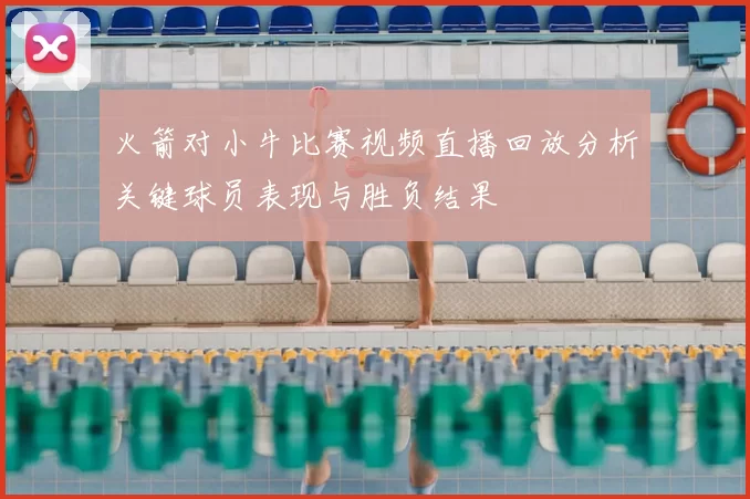 火箭对小牛比赛视频直播回放分析关键球员表现与胜负结果