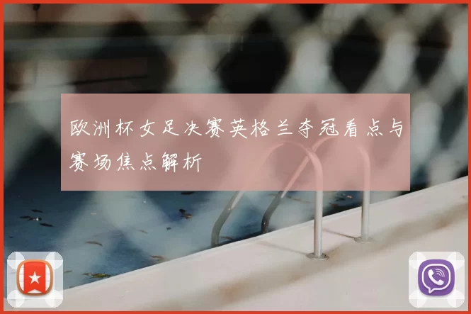 欧洲杯女足决赛英格兰夺冠看点与赛场焦点解析