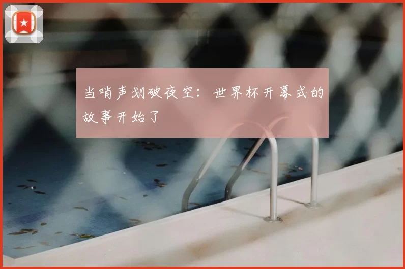 当哨声划破夜空：世界杯开幕式的故事开始了