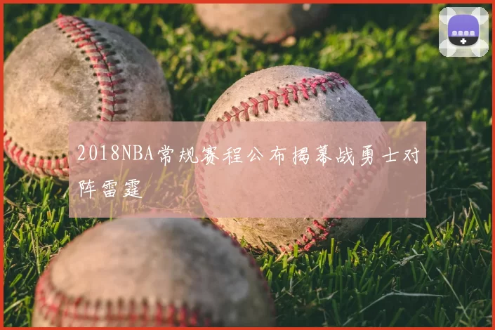 2018NBA常规赛程公布揭幕战勇士对阵雷霆