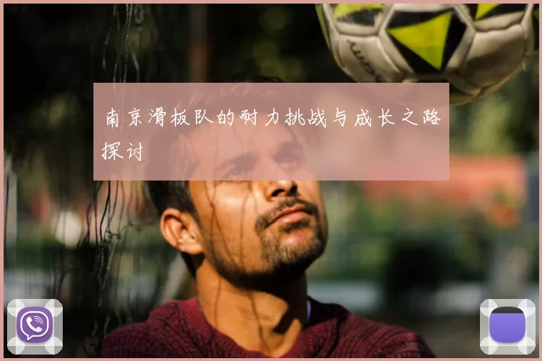 南京滑板队的耐力挑战与成长之路探讨