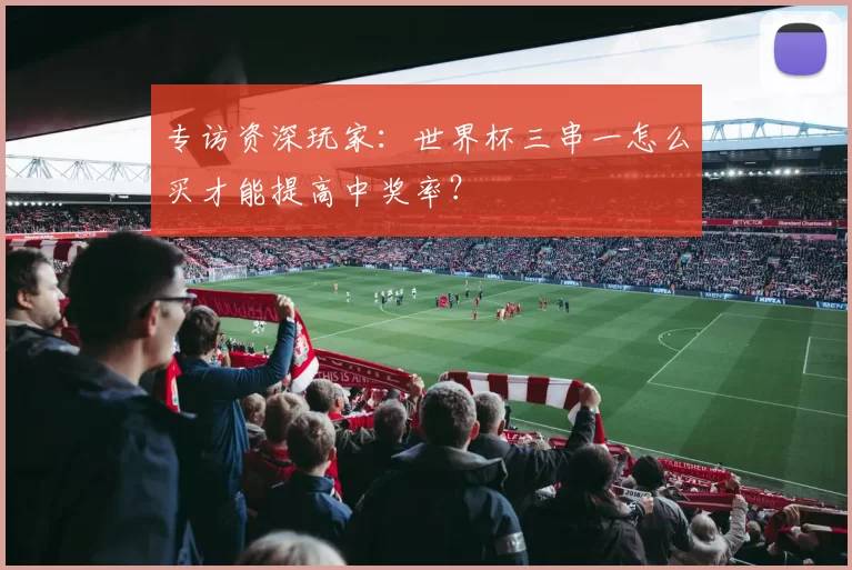 专访资深玩家：世界杯三串一怎么买才能提高中奖率？