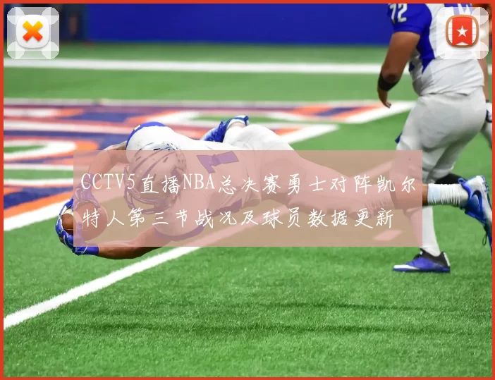 CCTV5直播NBA总决赛勇士对阵凯尔特人第三节战况及球员数据更新
