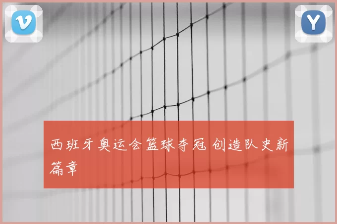 西班牙奥运会篮球夺冠 创造队史新篇章