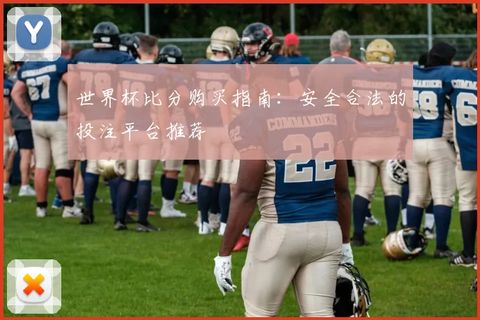 世界杯比分购买指南:安全合法的投注平台推荐