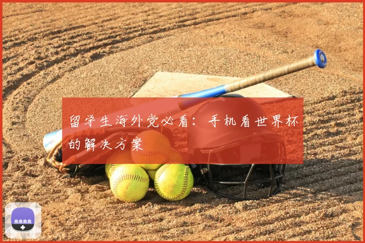 留学生海外党必看:手机看世界杯的解决方案