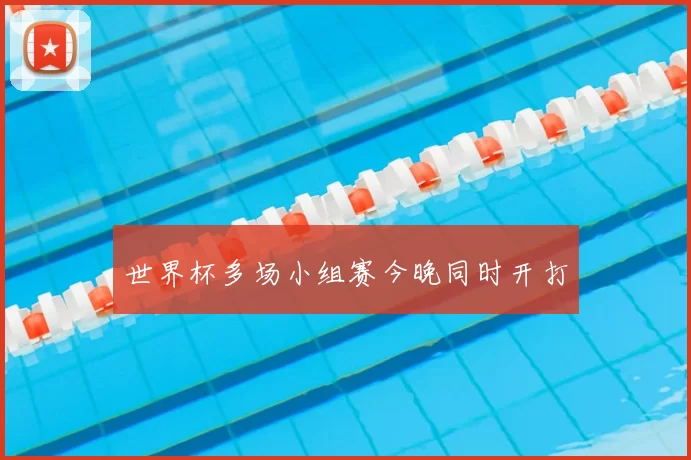 世界杯多场小组赛今晚同时开打