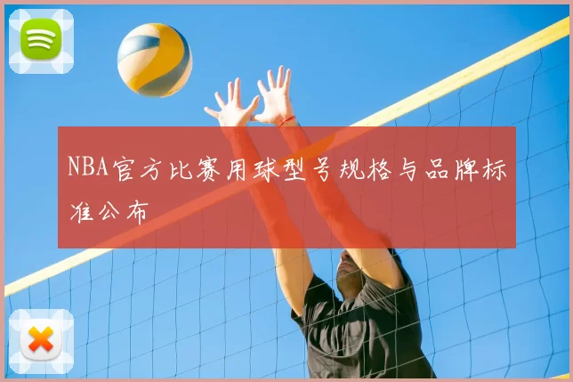 NBA官方比赛用球型号规格与品牌标准公布