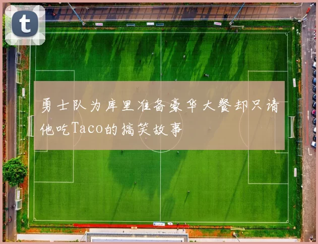 勇士队为库里准备豪华大餐却只请他吃Taco的搞笑故事