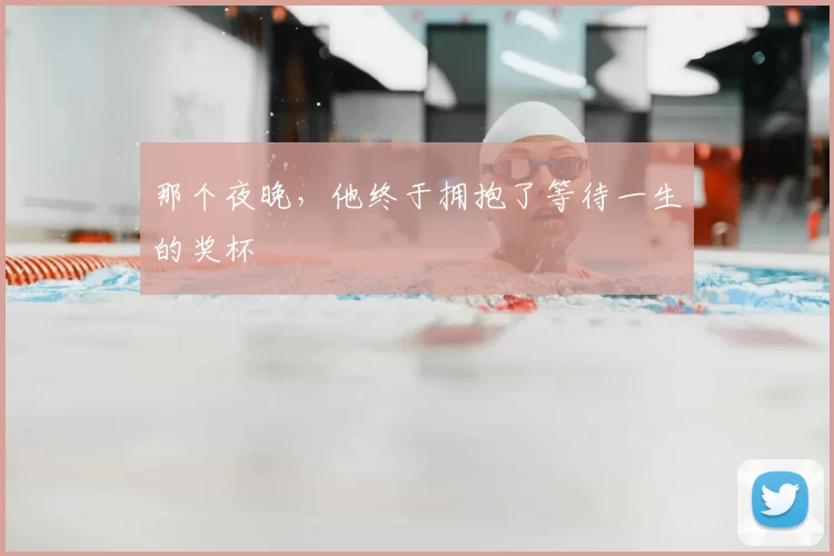 那个夜晚，他终于拥抱了等待一生的奖杯