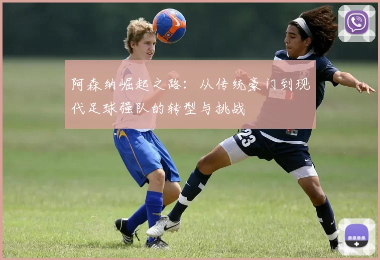 阿森纳崛起之路:从传统豪门到现代足球强队的转型与挑战