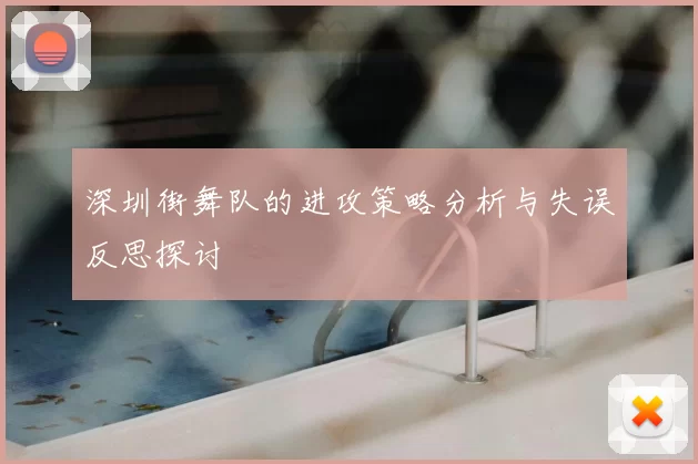 深圳街舞队的进攻策略分析与失误反思探讨