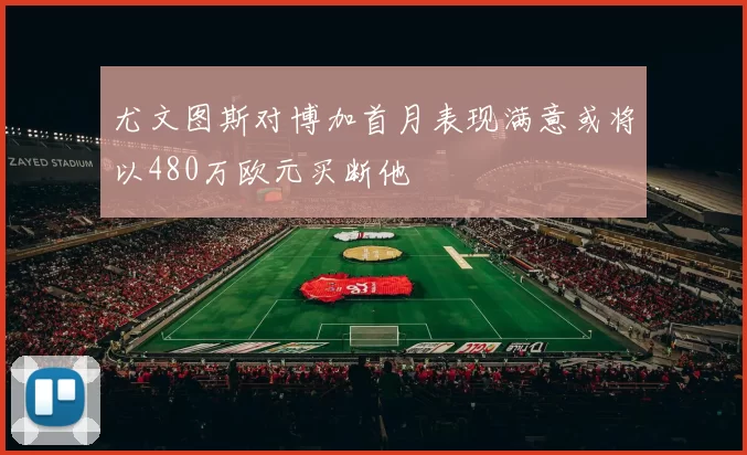 尤文图斯对博加首月表现满意或将以480万欧元买断他