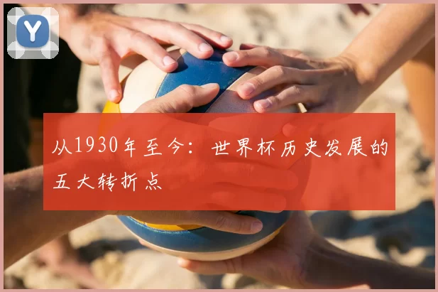 从1930年至今:世界杯历史发展的五大转折点