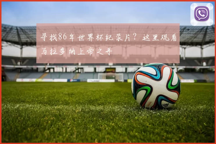 寻找86年世界杯纪录片?这里观看马拉多纳上帝之手