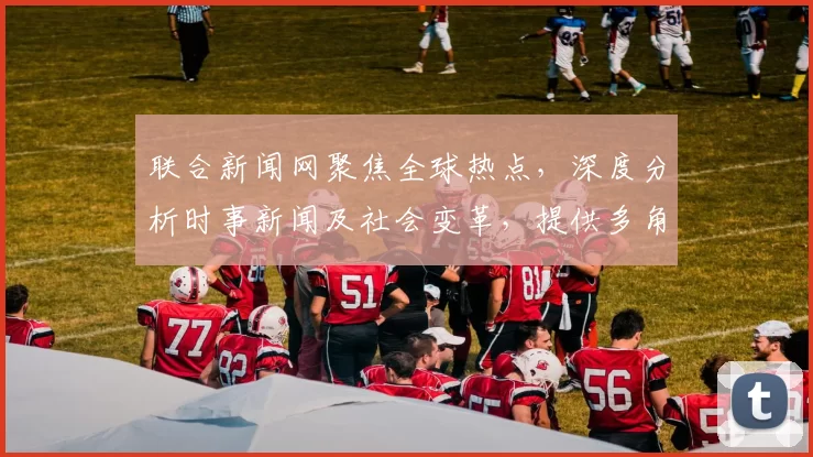 联合新闻网聚焦全球热点，深度分析时事新闻及社会变革，提供多角度观察与评论
