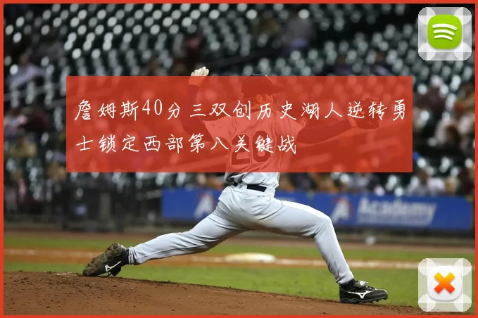 詹姆斯40分三双创历史湖人逆转勇士锁定西部第八关键战