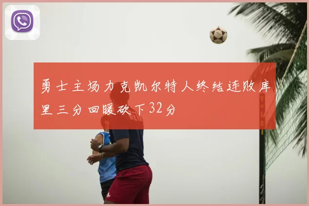 勇士主场力克凯尔特人终结连败库里三分回暖砍下32分