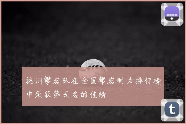 杭州攀岩队在全国攀岩耐力排行榜中荣获第五名的佳绩