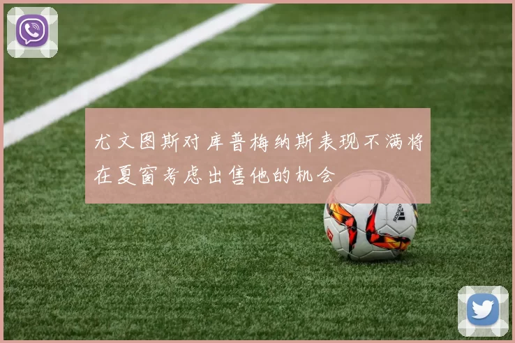 尤文图斯对库普梅纳斯表现不满将在夏窗考虑出售他的机会
