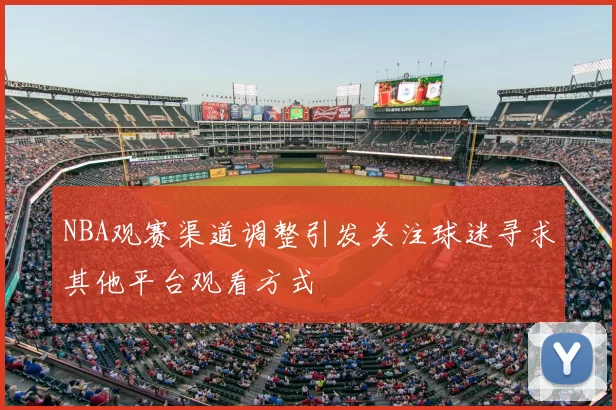 NBA观赛渠道调整引发关注球迷寻求其他平台观看方式