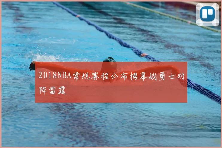 2018NBA常规赛程公布揭幕战勇士对阵雷霆