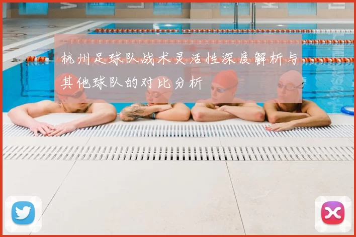 杭州足球队战术灵活性深度解析与其他球队的对比分析