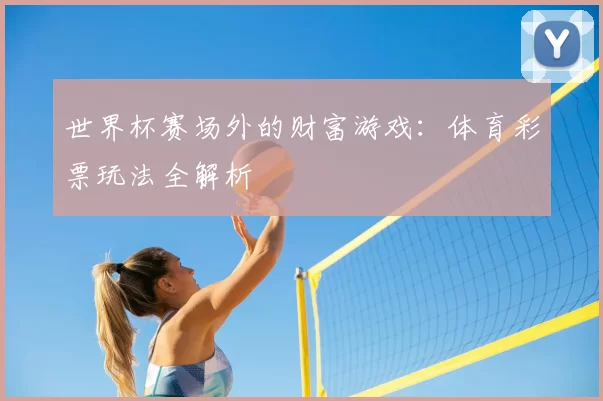 世界杯赛场外的财富游戏:体育彩票玩法全解析