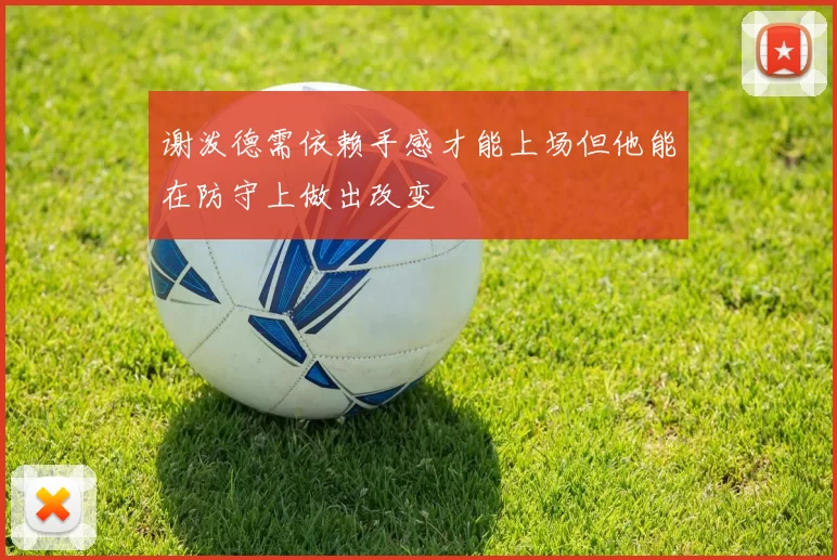 谢泼德需依赖手感才能上场但他能在防守上做出改变